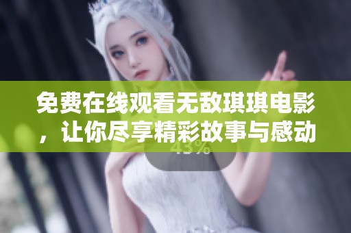 免費(fèi)在線觀看無敵琪琪電影，讓你盡享精彩故事與感動瞬間