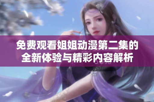 免費(fèi)觀看姐姐動(dòng)漫第二集的全新體驗(yàn)與精彩內(nèi)容解析