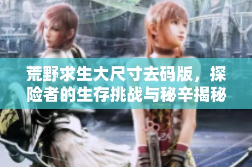 荒野求生大尺寸去碼版，探險(xiǎn)者的生存挑戰(zhàn)與秘辛揭秘