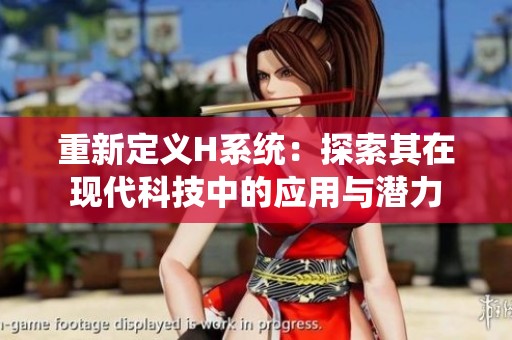 重新定義H系統(tǒng)：探索其在現(xiàn)代科技中的應(yīng)用與潛力