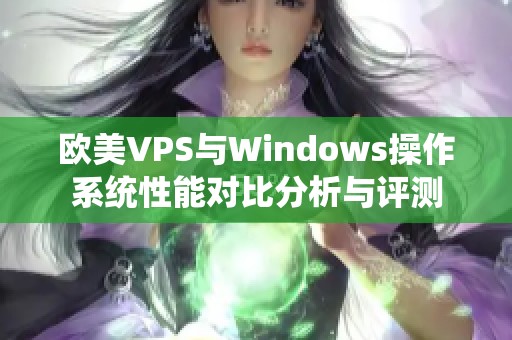 歐美VPS與Windows操作系統(tǒng)性能對(duì)比分析與評(píng)測(cè)