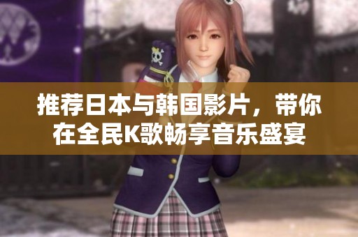 推薦日本與韓國(guó)影片，帶你在全民K歌暢享音樂盛宴