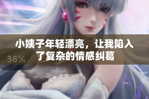 小姨子年輕漂亮，讓我陷入了復(fù)雜的情感糾葛