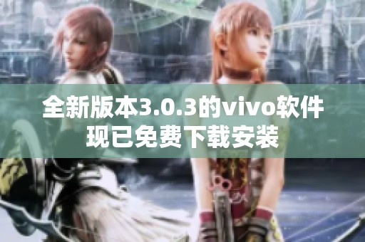 全新版本3.0.3的vivo軟件現(xiàn)已免費(fèi)下載安裝