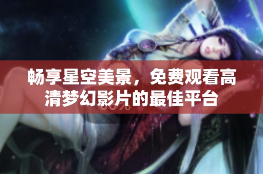 暢享星空美景，免費(fèi)觀看高清夢幻影片的最佳平臺