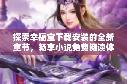 探索幸福寶下載安裝的全新章節(jié)，暢享小說免費(fèi)閱讀體驗(yàn)