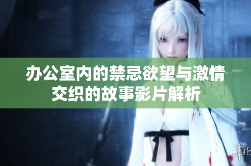 辦公室內(nèi)的禁忌欲望與激情交織的故事影片解析