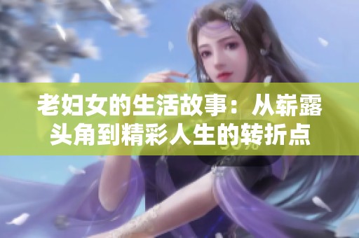 老婦女的生活故事：從嶄露頭角到精彩人生的轉折點