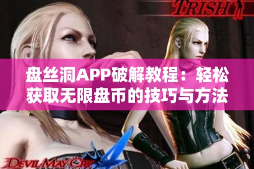 盤絲洞APP破解教程：輕松獲取無限盤幣的技巧與方法