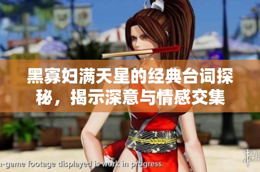 黑寡婦滿天星的經(jīng)典臺詞探秘，揭示深意與情感交集