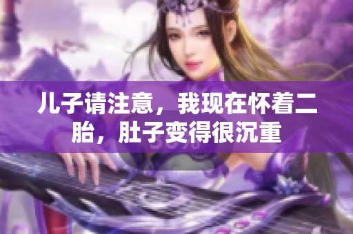 兒子請注意，我現(xiàn)在懷著二胎，肚子變得很沉重
