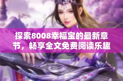 探索8008幸福寶的最新章節(jié)，暢享全文免費(fèi)閱讀樂趣