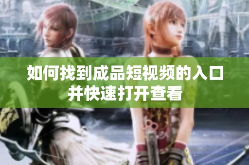 如何找到成品短視頻的入口并快速打開查看