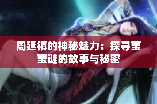 周延鎮(zhèn)的神秘魅力：探尋瑩瑩謎的故事與秘密