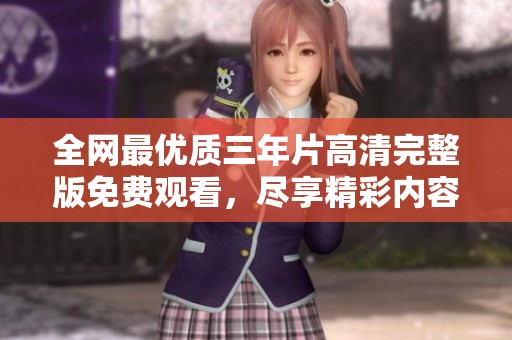 全網(wǎng)最優(yōu)質(zhì)三年片高清完整版免費(fèi)觀看，盡享精彩內(nèi)容