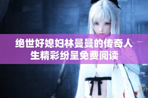 絕世好媳婦林曼曼的傳奇人生精彩紛呈免費(fèi)閱讀