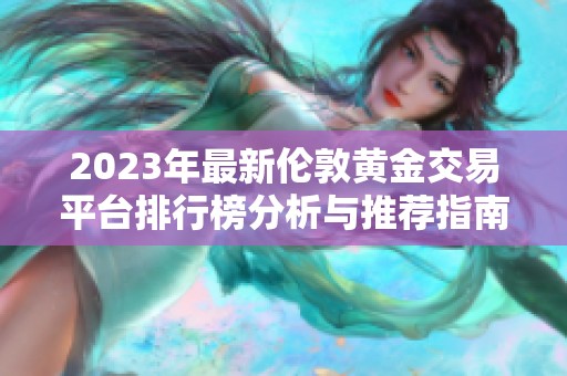2023年最新倫敦黃金交易平臺(tái)排行榜分析與推薦指南