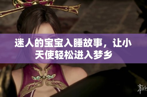 迷人的寶寶入睡故事，讓小天使輕松進(jìn)入夢(mèng)鄉(xiāng)