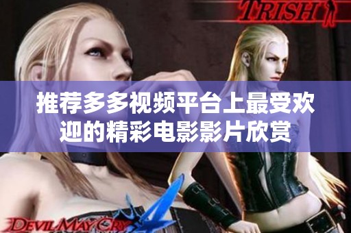 推薦多多視頻平臺(tái)上最受歡迎的精彩電影影片欣賞