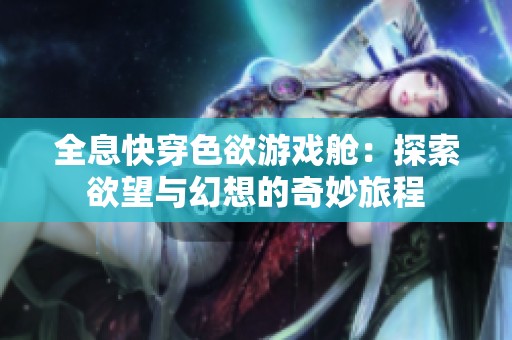 全息快穿色欲游戲艙：探索欲望與幻想的奇妙旅程