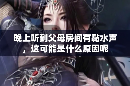 晚上聽到父母房間有黏水聲，這可能是什么原因呢