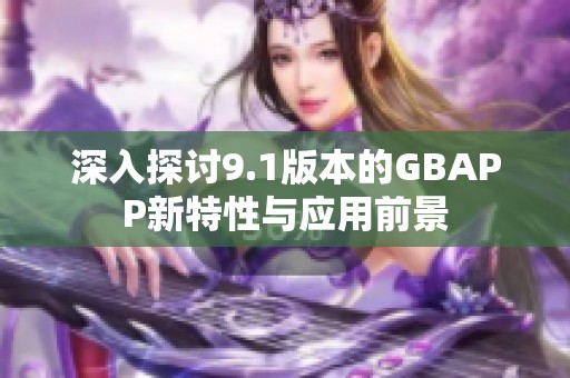 深入探討9.1版本的GBAPP新特性與應(yīng)用前景