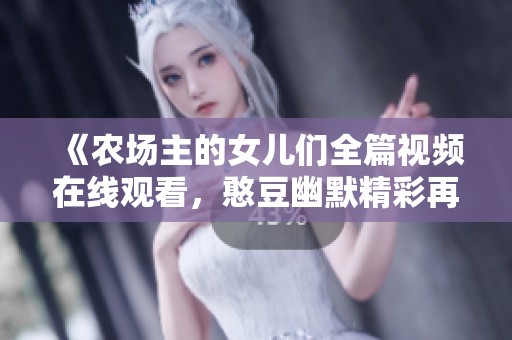 《農(nóng)場主的女兒們?nèi)曨l在線觀看，憨豆幽默精彩再現(xiàn)》