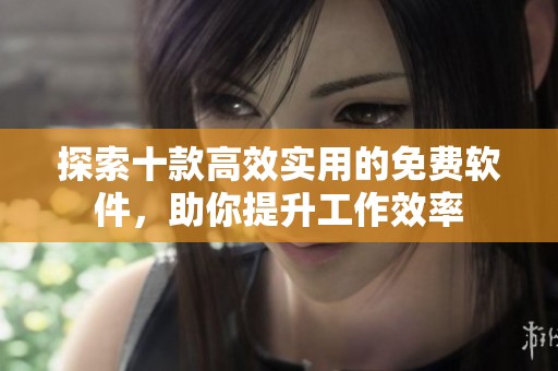 探索十款高效實(shí)用的免費(fèi)軟件，助你提升工作效率