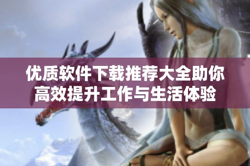 優(yōu)質(zhì)軟件下載推薦大全助你高效提升工作與生活體驗