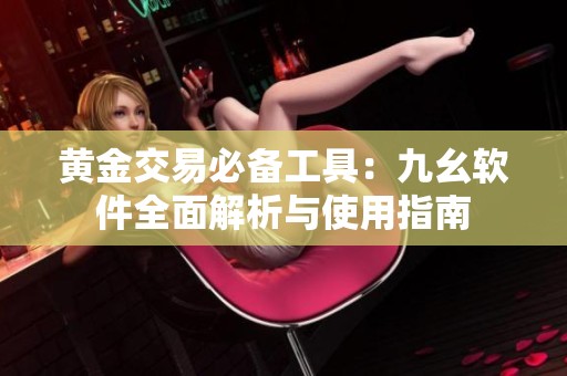黃金交易必備工具：九幺軟件全面解析與使用指南
