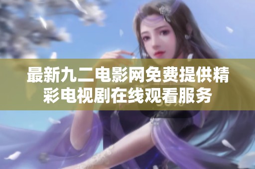 最新九二電影網(wǎng)免費(fèi)提供精彩電視劇在線觀看服務(wù)