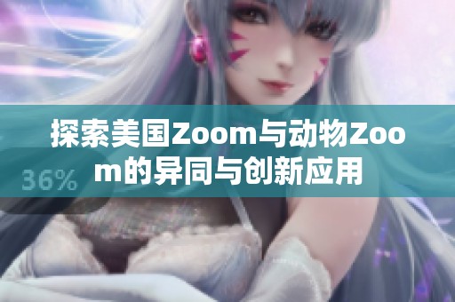 探索美國Zoom與動物Zoom的異同與創(chuàng)新應用