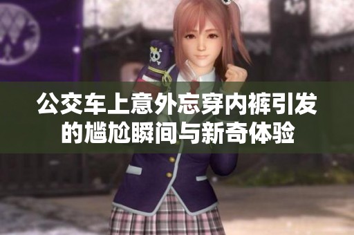 公交車上意外忘穿內(nèi)褲引發(fā)的尷尬瞬間與新奇體驗(yàn)