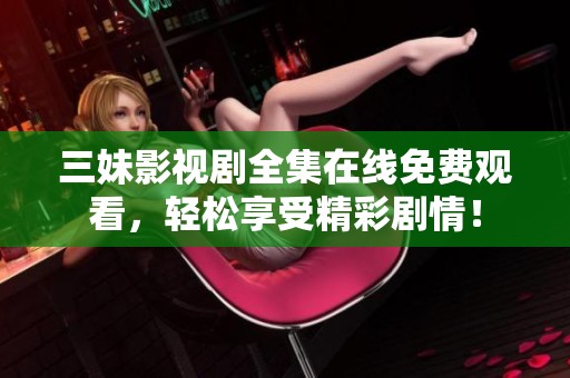 三妹影視劇全集在線免費(fèi)觀看，輕松享受精彩劇情！