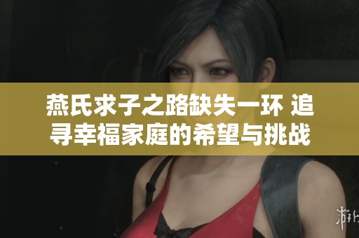 燕氏求子之路缺失一環(huán) 追尋幸福家庭的希望與挑戰(zhàn)
