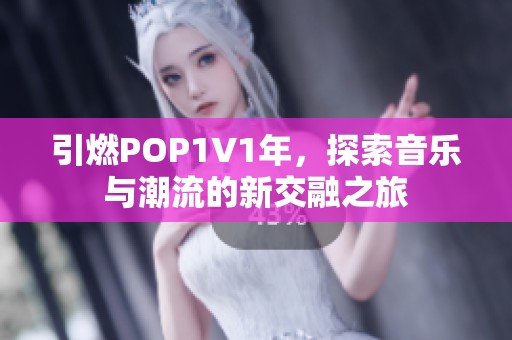 引燃POP1∨1年，探索音樂與潮流的新交融之旅