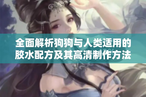 全面解析狗狗與人類適用的膠水配方及其高清制作方法