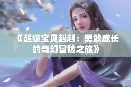 《超級(jí)寶貝赳赳：勇敢成長(zhǎng)的奇幻冒險(xiǎn)之旅》