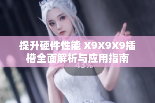 提升硬件性能 X9X9X9插槽全面解析與應(yīng)用指南