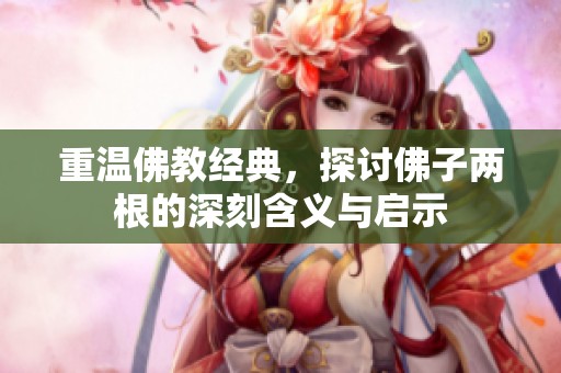 重溫佛教經(jīng)典，探討佛子兩根的深刻含義與啟示