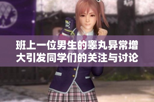 班上一位男生的睪丸異常增大引發(fā)同學(xué)們的關(guān)注與討論