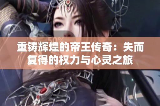 重鑄輝煌的帝王傳奇：失而復(fù)得的權(quán)力與心靈之旅