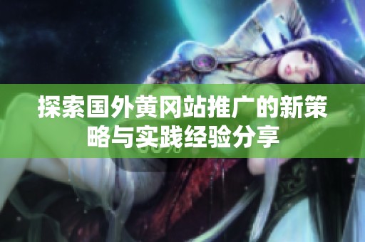 探索國外黃岡站推廣的新策略與實踐經(jīng)驗分享