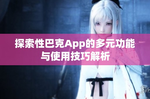 探索性巴克App的多元功能與使用技巧解析