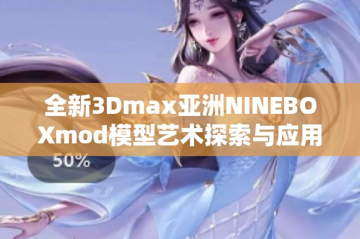 全新3Dmax亞洲NINEBOXmod模型藝術(shù)探索與應(yīng)用分享