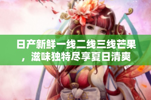 日產(chǎn)新鮮一線二線三線芒果，滋味獨特盡享夏日清爽