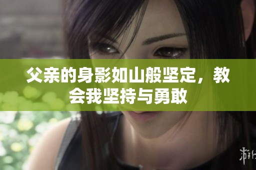 父親的身影如山般堅(jiān)定，教會(huì)我堅(jiān)持與勇敢