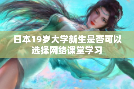 日本19歲大學(xué)新生是否可以選擇網(wǎng)絡(luò)課堂學(xué)習(xí)