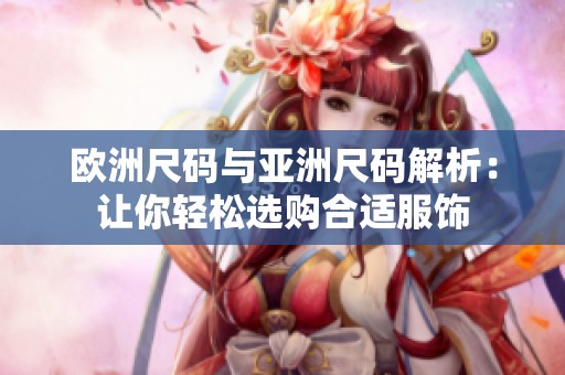 歐洲尺碼與亞洲尺碼解析：讓你輕松選購(gòu)合適服飾