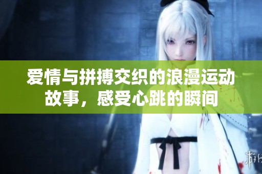愛情與拼搏交織的浪漫運(yùn)動(dòng)故事，感受心跳的瞬間